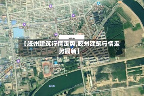 【胶州建筑行情走势,胶州建筑行情走势最新】