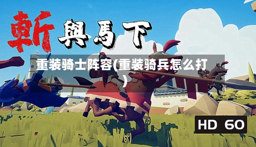 重装骑士阵容(重装骑兵怎么打)-第1张图片