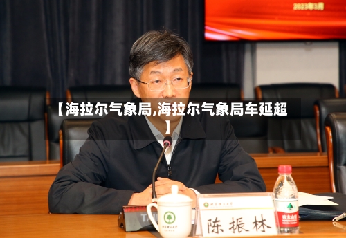 【海拉尔气象局,海拉尔气象局车延超】