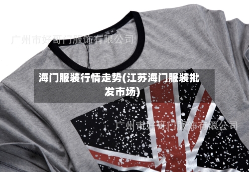 海门服装行情走势(江苏海门服装批发市场)