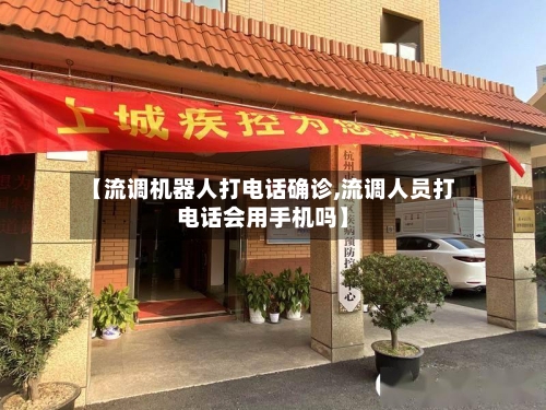 【流调机器人打电话确诊,流调人员打电话会用手机吗】
