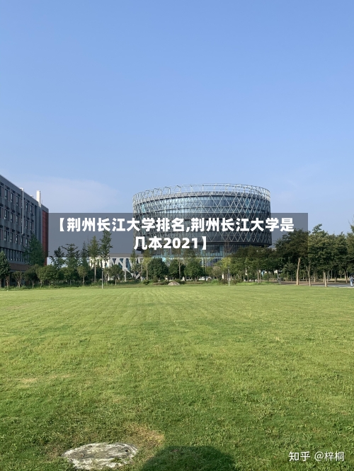 【荆州长江大学排名,荆州长江大学是几本2021】-第2张图片