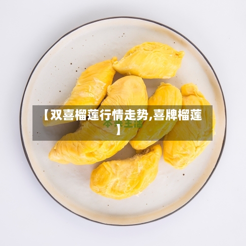 【双喜榴莲行情走势,喜牌榴莲】-第3张图片