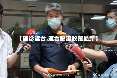 【确诊返台,返台隔离政策最新】-第1张图片
