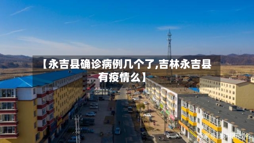 【永吉县确诊病例几个了,吉林永吉县有疫情么】-第1张图片