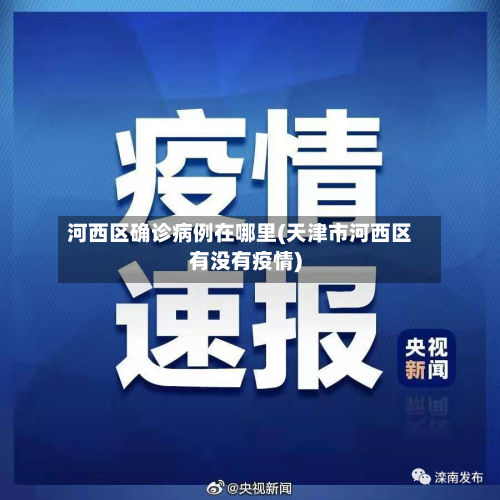 河西区确诊病例在哪里(天津市河西区有没有疫情)-第1张图片