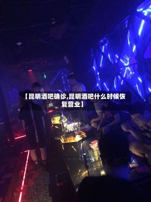 【昆明酒吧确诊,昆明酒吧什么时候恢复营业】-第1张图片