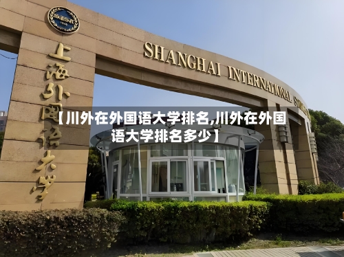 【川外在外国语大学排名,川外在外国语大学排名多少】