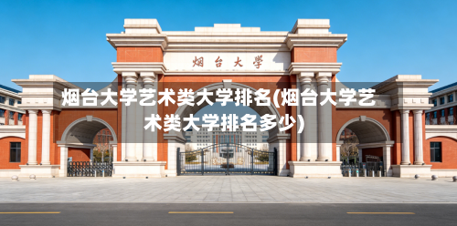 烟台大学艺术类大学排名(烟台大学艺术类大学排名多少)