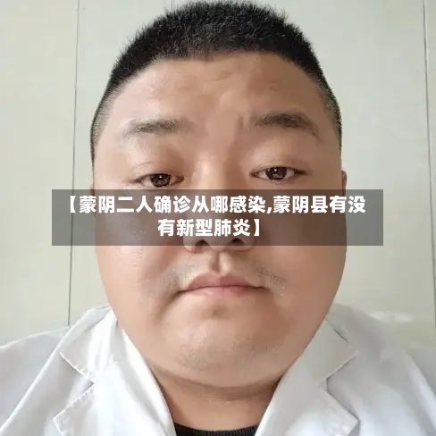 【蒙阴二人确诊从哪感染,蒙阴县有没有新型肺炎】-第3张图片