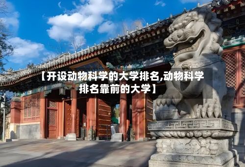 【开设动物科学的大学排名,动物科学排名靠前的大学】-第2张图片