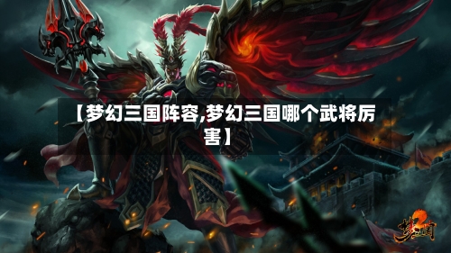 【梦幻三国阵容,梦幻三国哪个武将厉害】-第1张图片