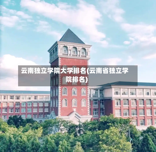 云南独立学院大学排名(云南省独立学院排名)-第1张图片