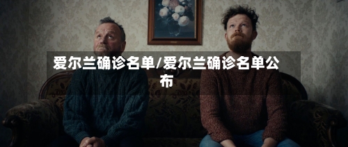 爱尔兰确诊名单/爱尔兰确诊名单公布