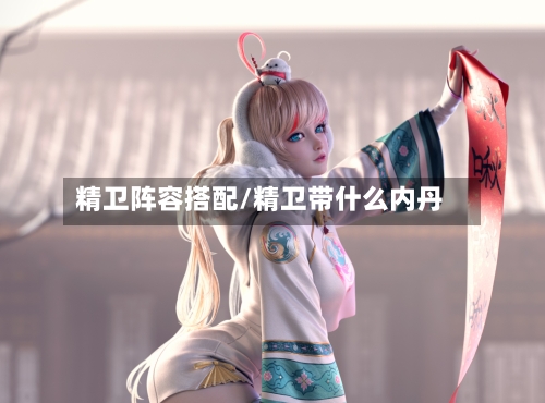 精卫阵容搭配/精卫带什么内丹-第2张图片