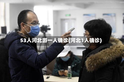 53人河北游一人确诊(河北1人确诊)-第3张图片