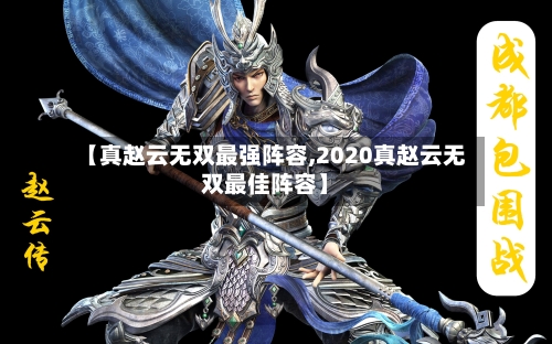【真赵云无双最强阵容,2020真赵云无双最佳阵容】
