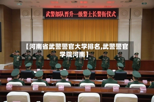 【河南省武警警官大学排名,武警警官学院河南】