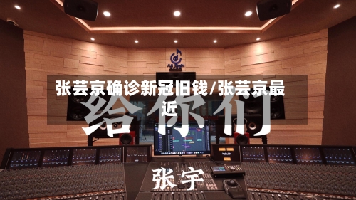 张芸京确诊新冠旧钱/张芸京最近