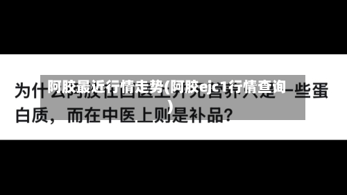 阿胶最近行情走势(阿胶ejc1行情查询)