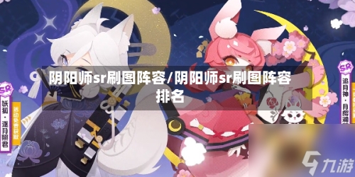 阴阳师sr刷图阵容/阴阳师sr刷图阵容排名-第3张图片