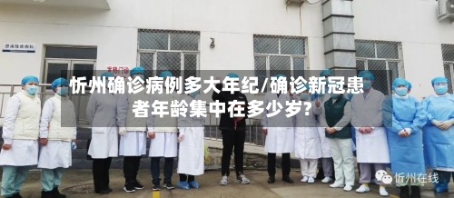 忻州确诊病例多大年纪/确诊新冠患者年龄集中在多少岁?-第3张图片