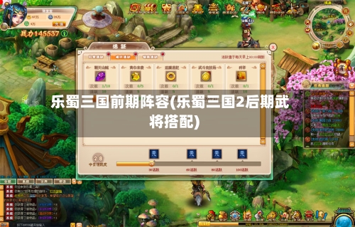 乐蜀三国前期阵容(乐蜀三国2后期武将搭配)