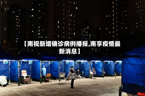 【南视新增确诊病例播报,南享疫情最新消息】-第2张图片