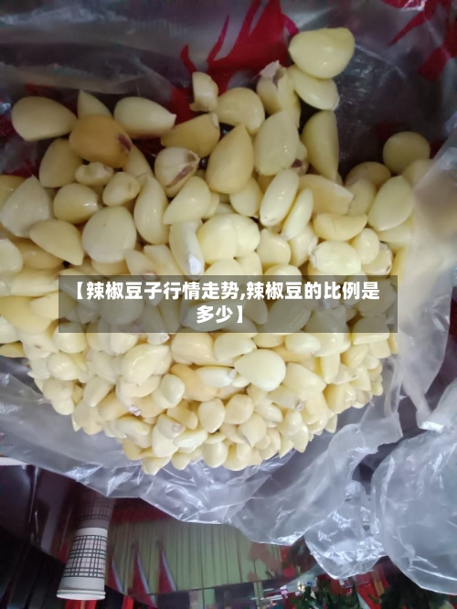 【辣椒豆子行情走势,辣椒豆的比例是多少】-第1张图片