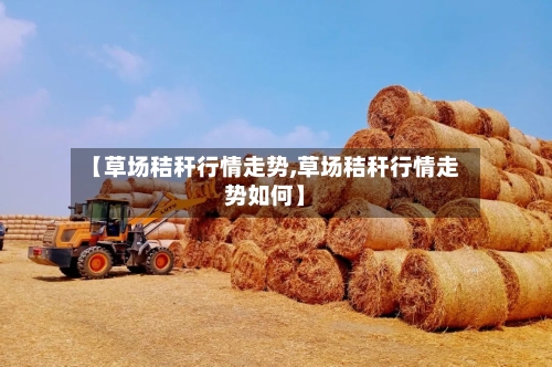 【草场秸秆行情走势,草场秸秆行情走势如何】
