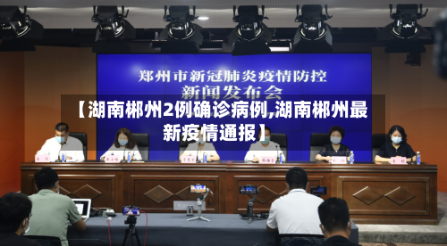 【湖南郴州2例确诊病例,湖南郴州最新疫情通报】
