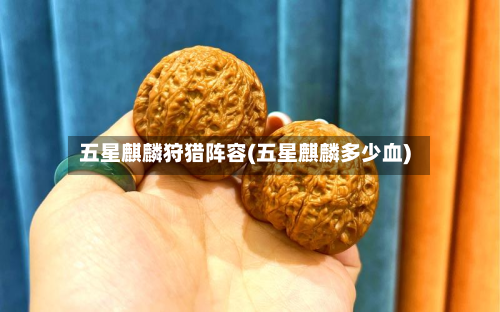 五星麒麟狩猎阵容(五星麒麟多少血)-第2张图片