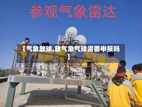 【气象放球,放气象气球需要申报吗】
