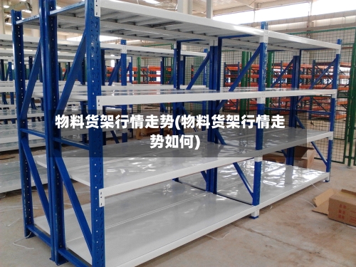 物料货架行情走势(物料货架行情走势如何)-第2张图片