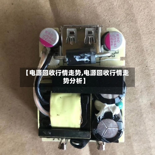 【电源回收行情走势,电源回收行情走势分析】