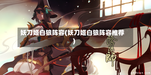妖刀姬白狼阵容(妖刀姬白狼阵容推荐)