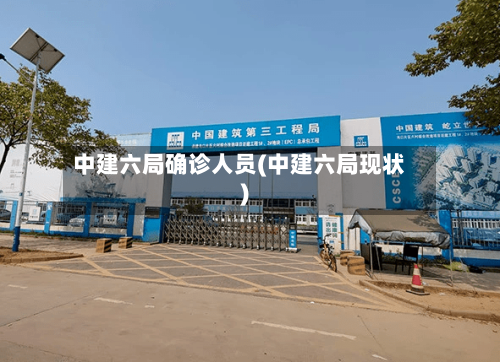 中建六局确诊人员(中建六局现状)-第2张图片
