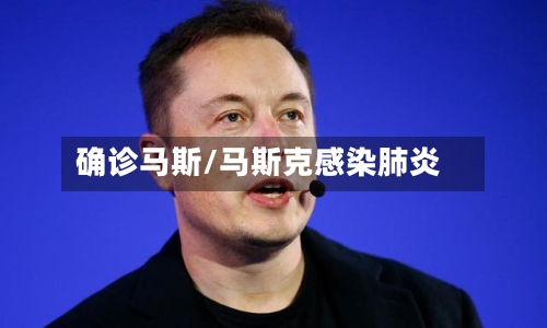 确诊马斯/马斯克感染肺炎-第2张图片