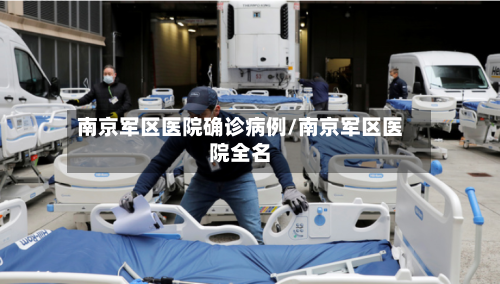 南京军区医院确诊病例/南京军区医院全名