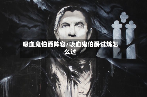 吸血鬼伯爵阵容/吸血鬼伯爵试炼怎么过-第2张图片