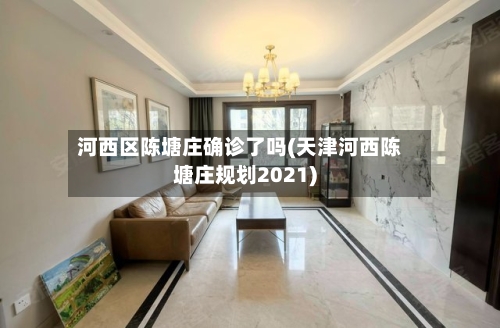 河西区陈塘庄确诊了吗(天津河西陈塘庄规划2021)