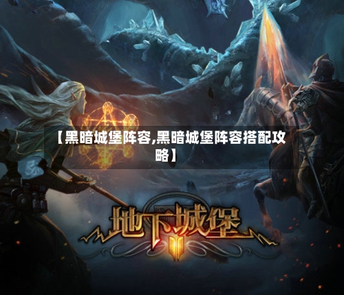 【黑暗城堡阵容,黑暗城堡阵容搭配攻略】-第1张图片