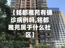 【铭都雅苑有确诊病例吗,铭都雅苑属于什么社区】