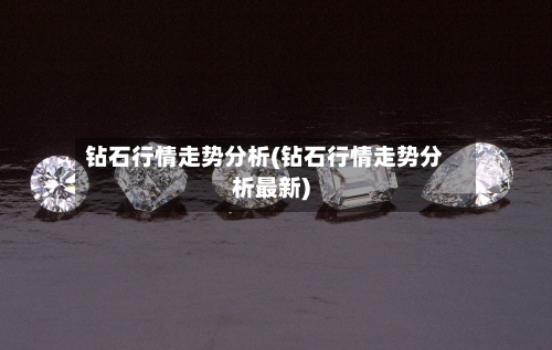 钻石行情走势分析(钻石行情走势分析最新)-第3张图片