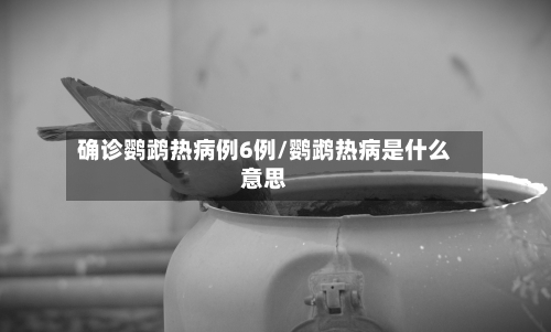 确诊鹦鹉热病例6例/鹦鹉热病是什么意思-第2张图片