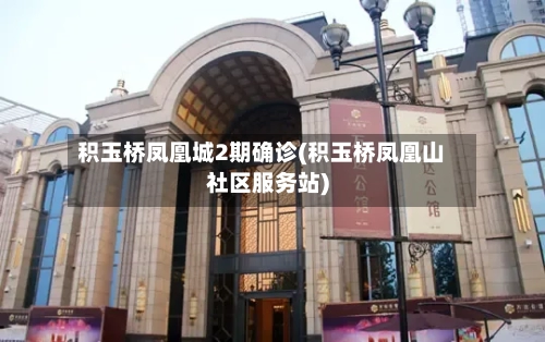 积玉桥凤凰城2期确诊(积玉桥凤凰山社区服务站)-第2张图片