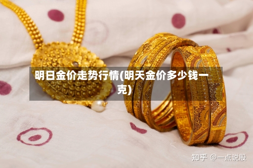 明日金价走势行情(明天金价多少钱一克)