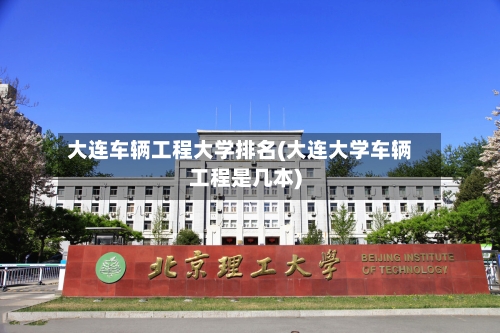 大连车辆工程大学排名(大连大学车辆工程是几本)