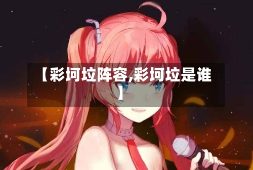 【彩坷垃阵容,彩坷垃是谁】-第2张图片