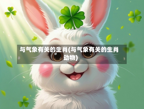 与气象有关的生肖(与气象有关的生肖动物)